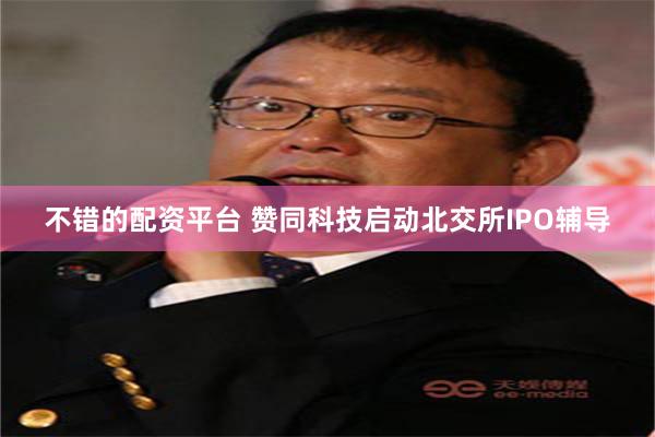 不错的配资平台 赞同科技启动北交所IPO辅导
