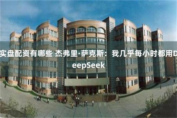 实盘配资有哪些 杰弗里·萨克斯：我几乎每小时都用DeepSeek