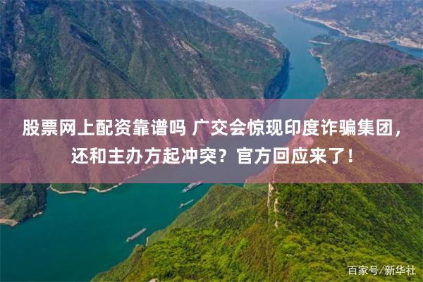 股票网上配资靠谱吗 广交会惊现印度诈骗集团，还和主办方起冲突？官方回应来了！