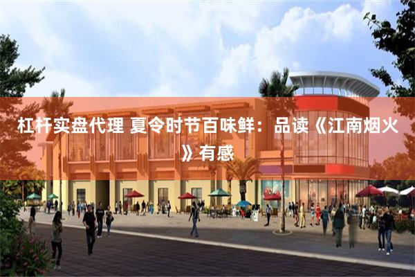 杠杆实盘代理 夏令时节百味鲜：品读《江南烟火》有感