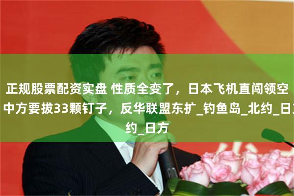 正规股票配资实盘 性质全变了，日本飞机直闯领空，中方要拔33颗钉子，反华联盟东扩_钓鱼岛_北约_日方