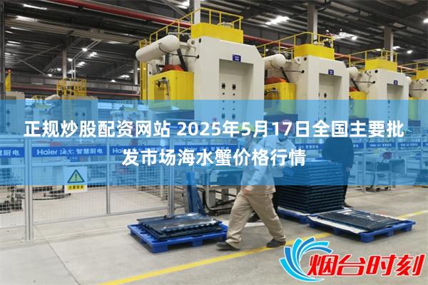 正规炒股配资网站 2025年5月17日全国主要批发市场海水蟹价格行情
