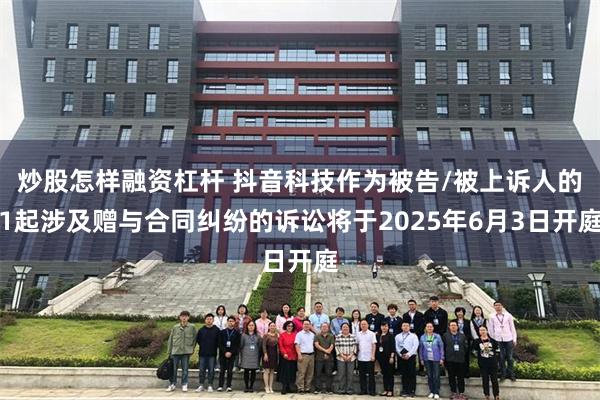 炒股怎样融资杠杆 抖音科技作为被告/被上诉人的1起涉及赠与合同纠纷的诉讼将于2025年6月3日开庭