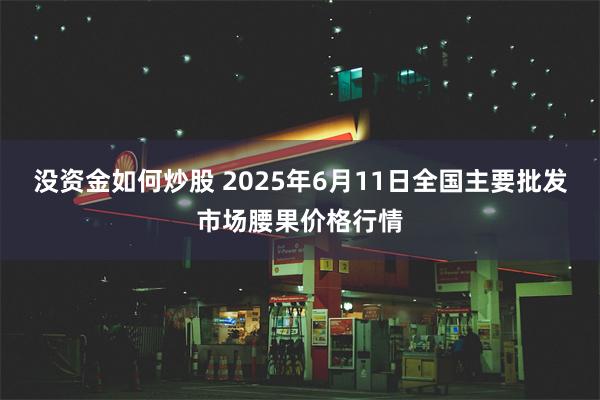没资金如何炒股 2025年6月11日全国主要批发市场腰果价格行情