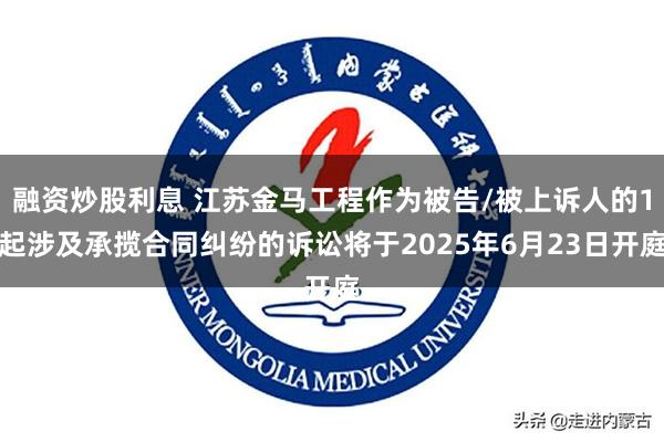 融资炒股利息 江苏金马工程作为被告/被上诉人的1起涉及承揽合同纠纷的诉讼将于2025年6月23日开庭