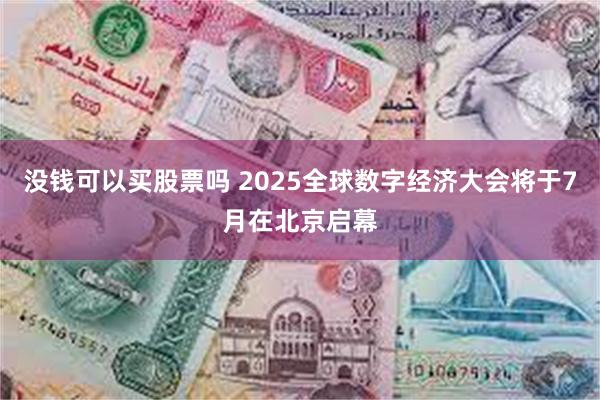 没钱可以买股票吗 2025全球数字经济大会将于7月在北京启幕