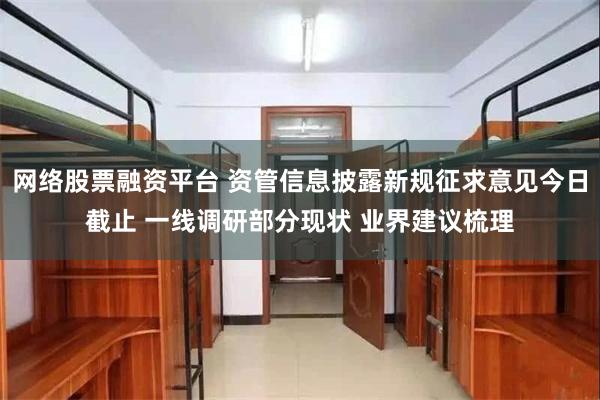 网络股票融资平台 资管信息披露新规征求意见今日截止 一线调研部分现状 业界建议梳理