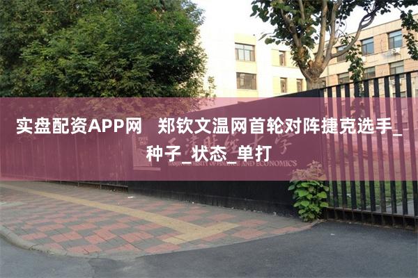 实盘配资APP网   郑钦文温网首轮对阵捷克选手_种子_状态_单打