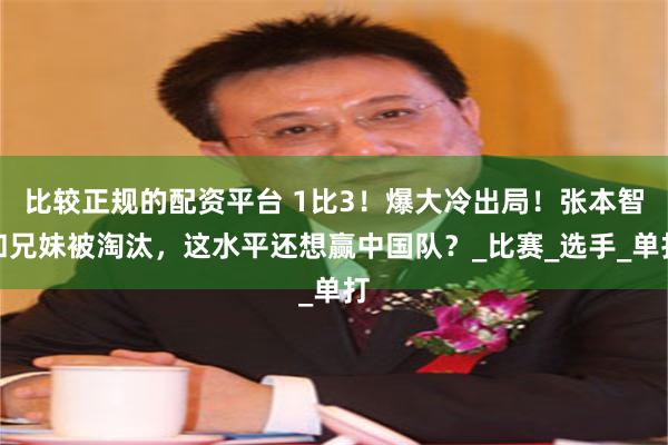 比较正规的配资平台 1比3！爆大冷出局！张本智和兄妹被淘汰，这水平还想赢中国队？_比赛_选手_单打