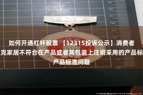 如何开通杠杆股票 【12315投诉公示】消费者投诉美克家居不符合在产品或者其包装上注明采用的产品标准问题