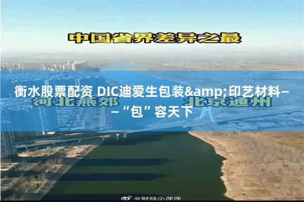 衡水股票配资 DIC迪爱生包装&印艺材料——“包”容天下
