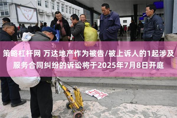 策略杠杆网 万达地产作为被告/被上诉人的1起涉及服务合同纠纷的诉讼将于2025年7月8日开庭