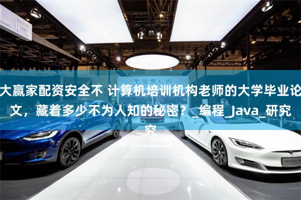 大赢家配资安全不 计算机培训机构老师的大学毕业论文，藏着多少不为人知的秘密？_编程_Java_研究