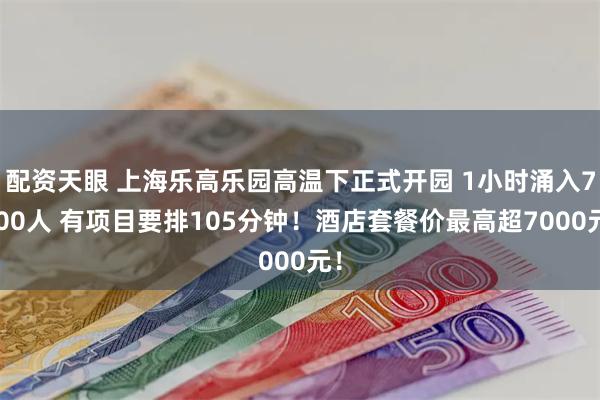 配资天眼 上海乐高乐园高温下正式开园 1小时涌入7500人 有项目要排105分钟！酒店套餐价最高超7000元！