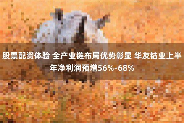 股票配资体验 全产业链布局优势彰显 华友钴业上半年净利润预增56%-68%