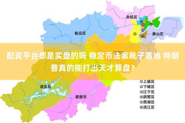 配资平台都是实盘的吗 稳定币法案靴子落地 特朗普真的能打出天才算盘？