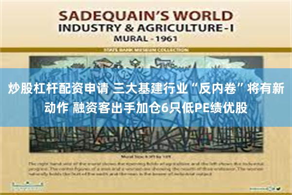 炒股杠杆配资申请 三大基建行业“反内卷”将有新动作 融资客出手加仓6只低PE绩优股