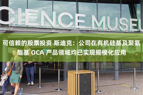 可信赖的股票投资 斯迪克：公司在有机硅基及聚氨酯基 OCA 产品领域均已实现规模化应用