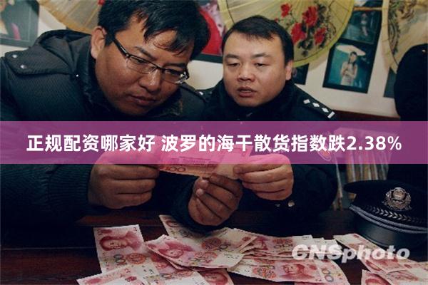 正规配资哪家好 波罗的海干散货指数跌2.38%