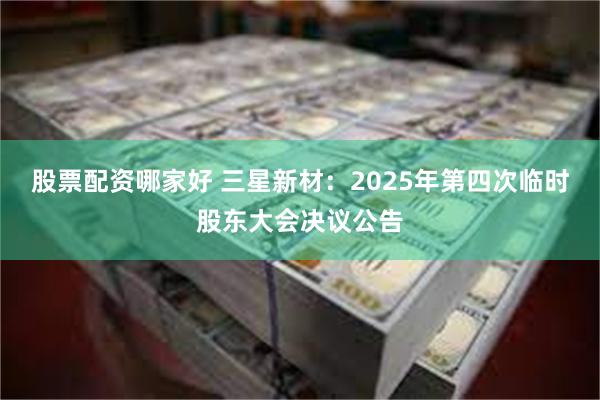 股票配资哪家好 三星新材：2025年第四次临时股东大会决议公告