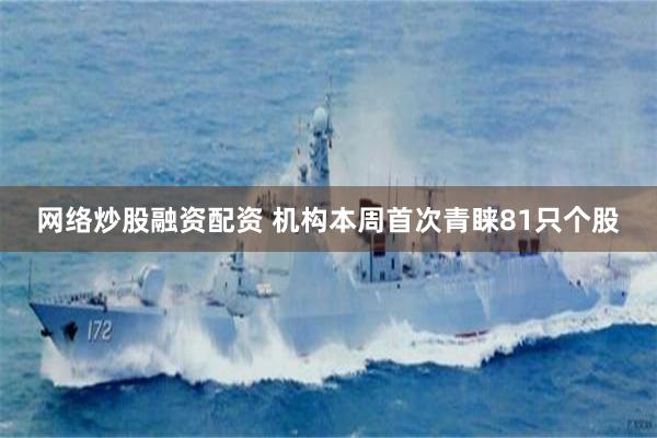 网络炒股融资配资 机构本周首次青睐81只个股