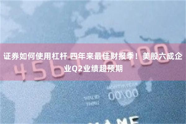 证券如何使用杠杆 四年来最佳财报季！美股六成企业Q2业绩超预期
