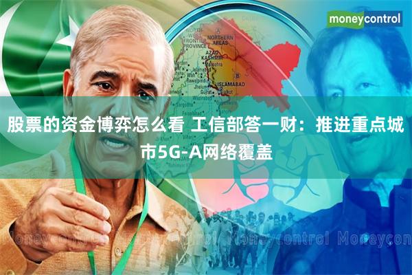 股票的资金博弈怎么看 工信部答一财：推进重点城市5G-A网络覆盖