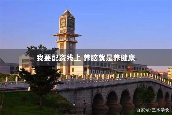 我要配资线上 养脑就是养健康