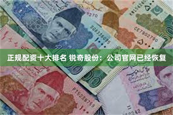 正规配资十大排名 锐奇股份：公司官网已经恢复