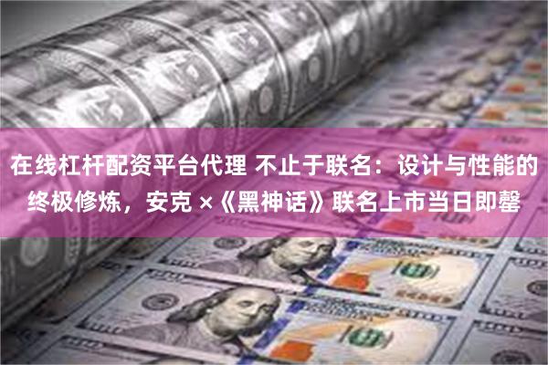 在线杠杆配资平台代理 不止于联名：设计与性能的终极修炼，安克 ×《黑神话》联名上市当日即罄
